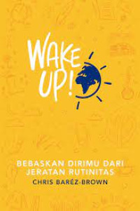 Wake Up! : Bebaskan Dirimu Dari Jeratan Rutinitas